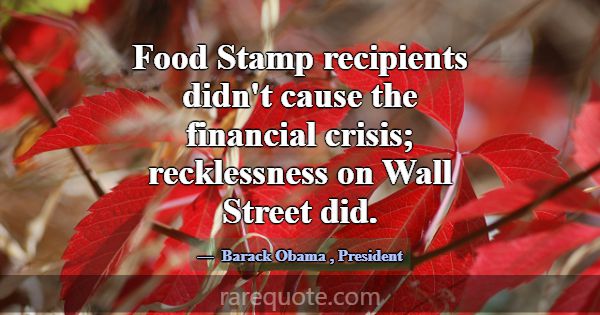 Food Stamp recipients didn't cause the financial c... -Barack Obama
