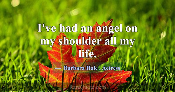 I've had an angel on my shoulder all my life.... -Barbara Hale