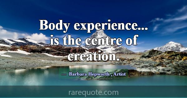 Body experience... is the centre of creation.... -Barbara Hepworth