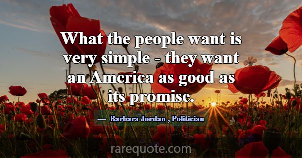 What the people want is very simple - they want an... -Barbara Jordan