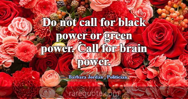 Do not call for black power or green power. Call f... -Barbara Jordan