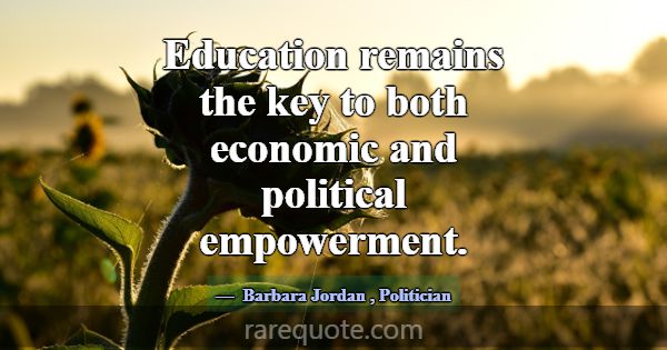 Education remains the key to both economic and pol... -Barbara Jordan