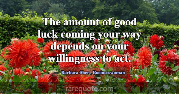 The amount of good luck coming your way depends on... -Barbara Sher
