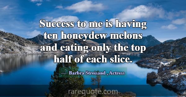 Success to me is having ten honeydew melons and ea... -Barbra Streisand