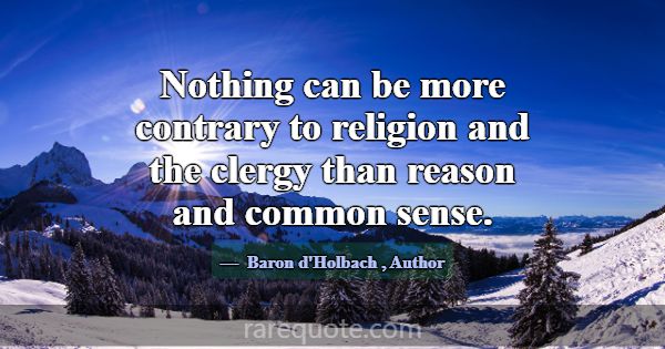 Nothing can be more contrary to religion and the c... -Baron d\'Holbach