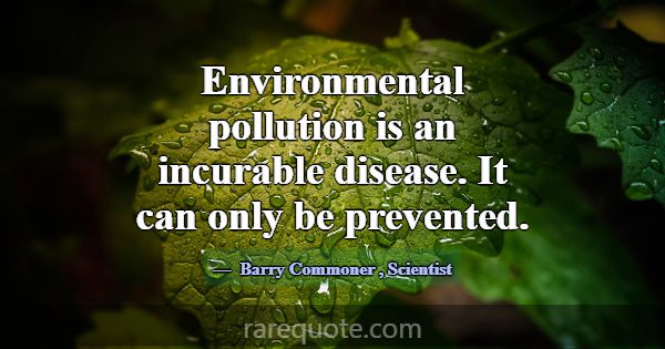Environmental pollution is an incurable disease. I... -Barry Commoner