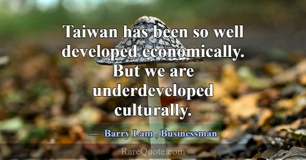 Taiwan has been so well developed economically. Bu... -Barry Lam