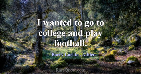 I wanted to go to college and play football.... -Barry Larkin