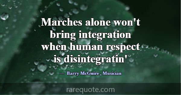Marches alone won't bring integration when human r... -Barry McGuire