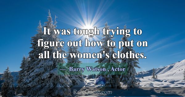 It was tough trying to figure out how to put on al... -Barry Watson