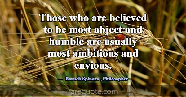 Those who are believed to be most abject and humbl... -Baruch Spinoza
