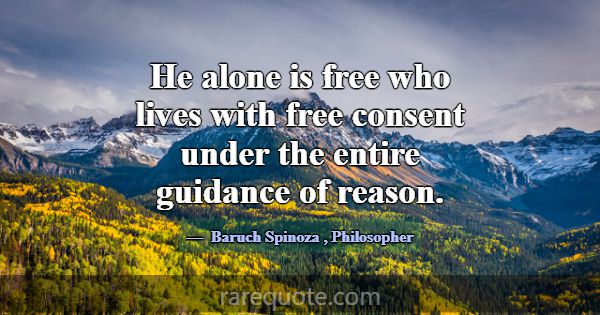 He alone is free who lives with free consent under... -Baruch Spinoza