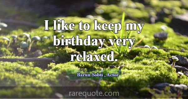 I like to keep my birthday very relaxed.... -Barun Sobti