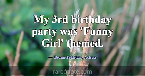My 3rd birthday party was 'Funny Girl' themed.... -Beanie Feldstein