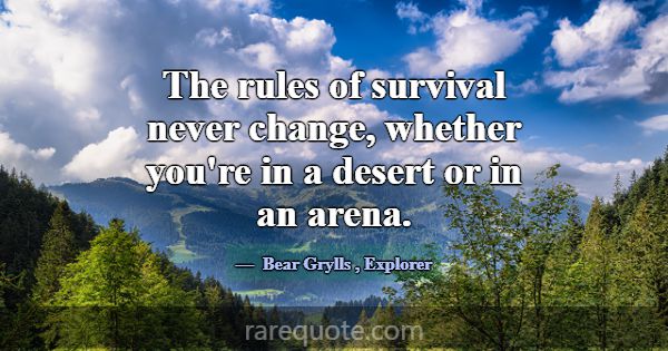 The rules of survival never change, whether you're... -Bear Grylls