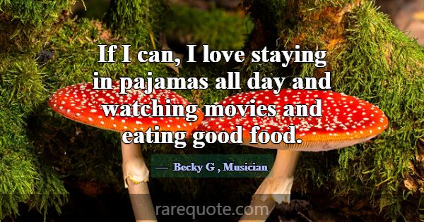 If I can, I love staying in pajamas all day and wa... -Becky G