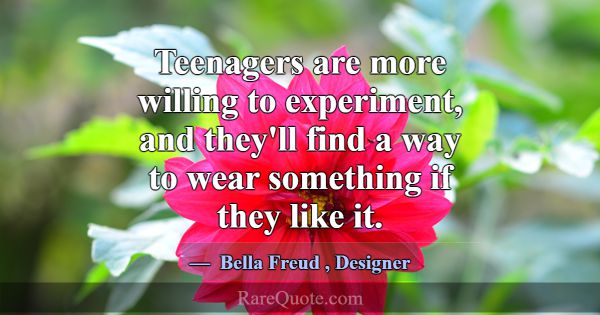 Teenagers are more willing to experiment, and they... -Bella Freud