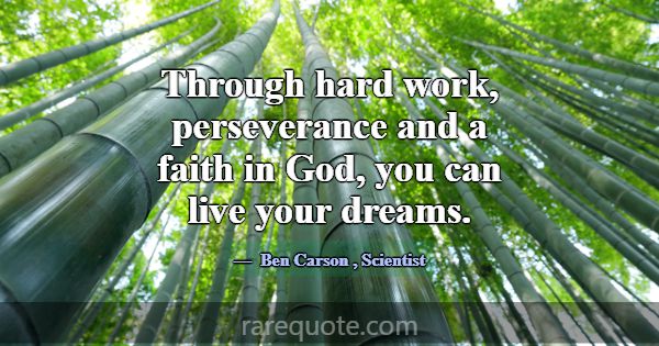 Through hard work, perseverance and a faith in God... -Ben Carson