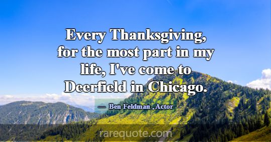 Every Thanksgiving, for the most part in my life, ... -Ben Feldman