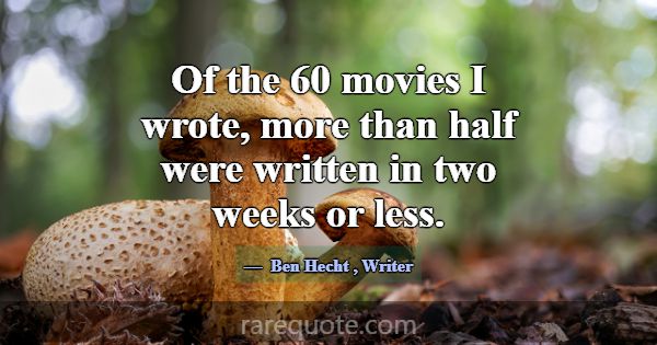 Of the 60 movies I wrote, more than half were writ... -Ben Hecht