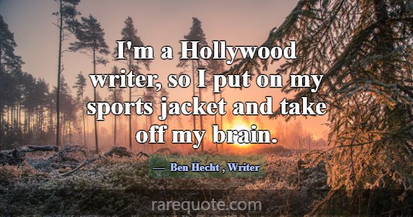 I'm a Hollywood writer, so I put on my sports jack... -Ben Hecht