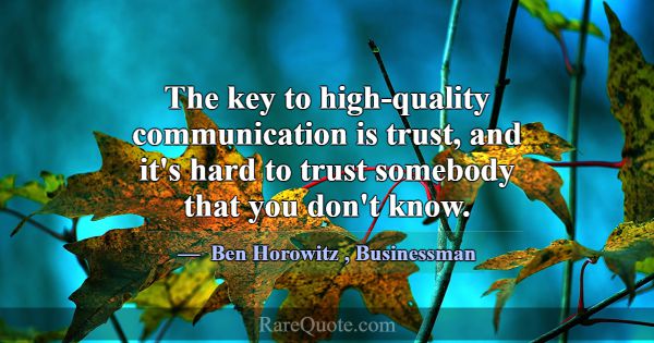 The key to high-quality communication is trust, an... -Ben Horowitz