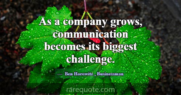 As a company grows, communication becomes its bigg... -Ben Horowitz