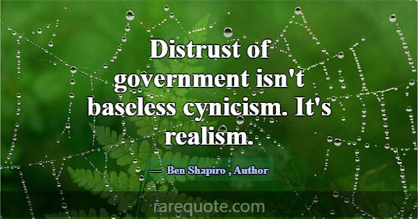 Distrust of government isn't baseless cynicism. It... -Ben Shapiro
