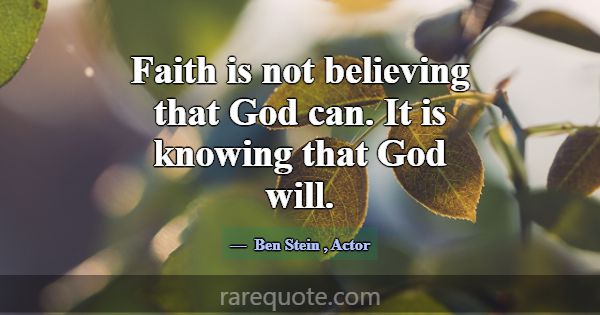 Faith is not believing that God can. It is knowing... -Ben Stein