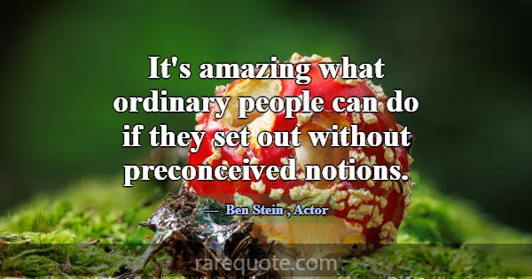 It's amazing what ordinary people can do if they s... -Ben Stein