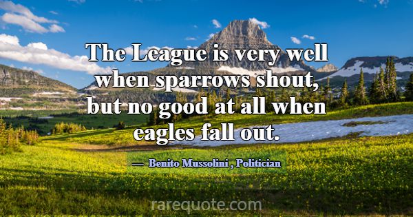 The League is very well when sparrows shout, but n... -Benito Mussolini