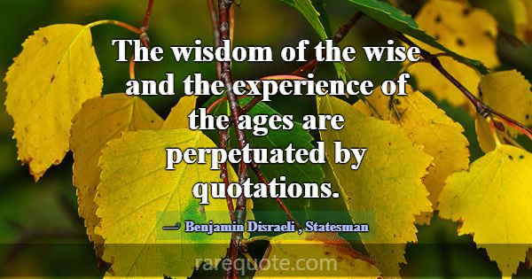 The wisdom of the wise and the experience of the a... -Benjamin Disraeli