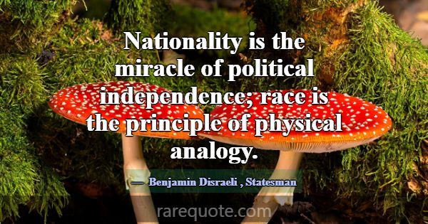 Nationality is the miracle of political independen... -Benjamin Disraeli
