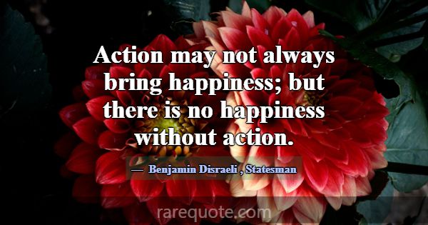 Action may not always bring happiness; but there i... -Benjamin Disraeli