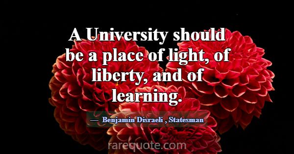 A University should be a place of light, of libert... -Benjamin Disraeli