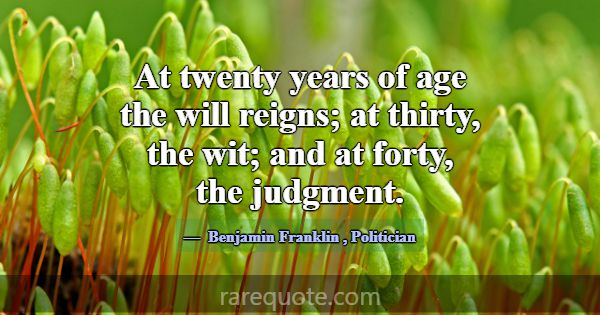 At twenty years of age the will reigns; at thirty,... -Benjamin Franklin