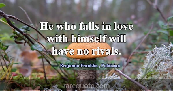 He who falls in love with himself will have no riv... -Benjamin Franklin