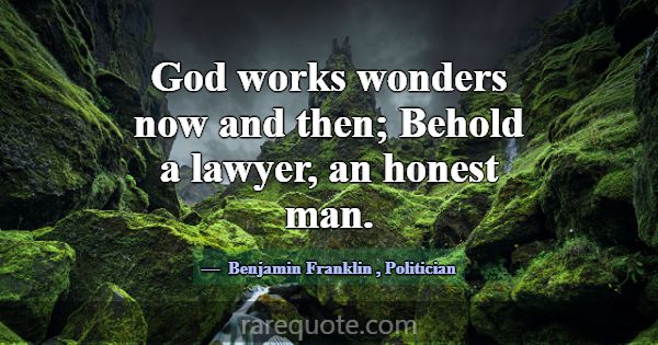 God works wonders now and then; Behold a lawyer, a... -Benjamin Franklin