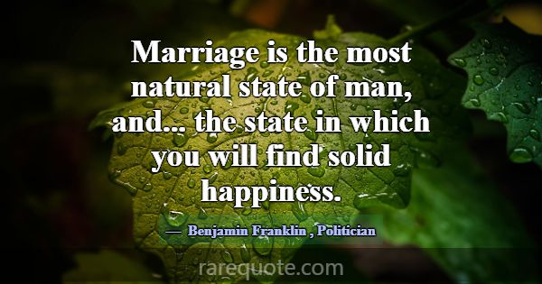 Marriage is the most natural state of man, and... ... -Benjamin Franklin