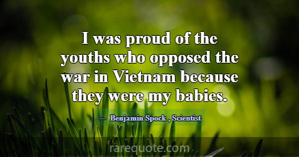 I was proud of the youths who opposed the war in V... -Benjamin Spock