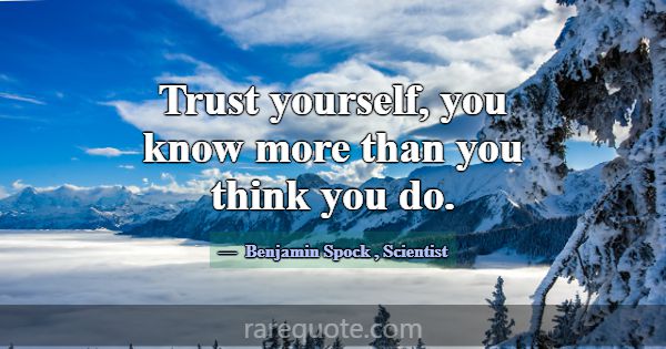 Trust yourself, you know more than you think you d... -Benjamin Spock