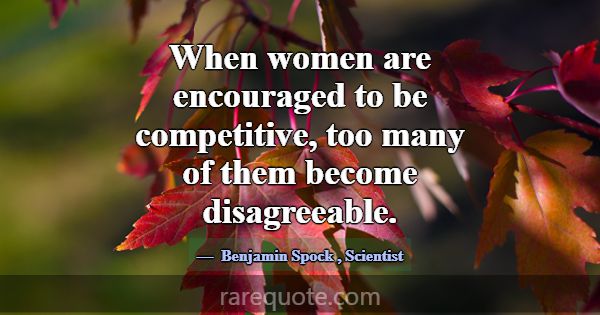 When women are encouraged to be competitive, too m... -Benjamin Spock