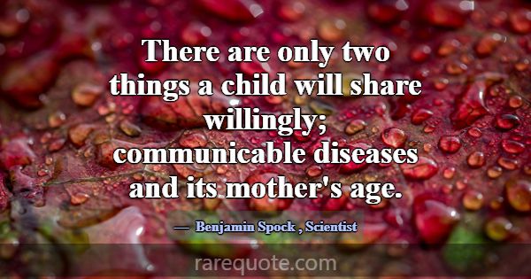There are only two things a child will share willi... -Benjamin Spock