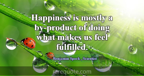 Happiness is mostly a by-product of doing what mak... -Benjamin Spock