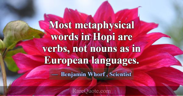 Most metaphysical words in Hopi are verbs, not nou... -Benjamin Whorf