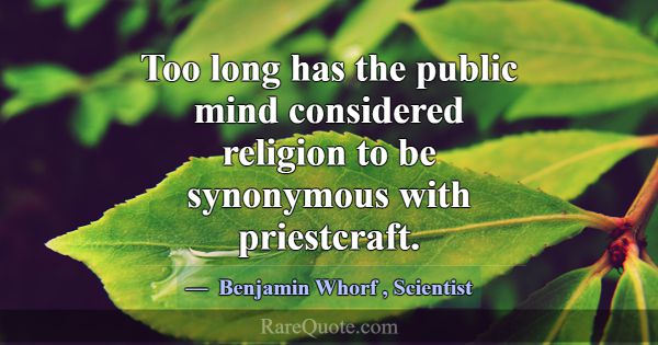 Too long has the public mind considered religion t... -Benjamin Whorf