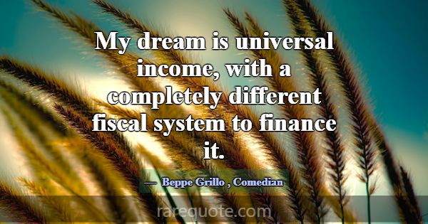 My dream is universal income, with a completely di... -Beppe Grillo
