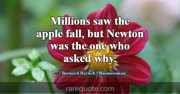 Millions saw the apple fall, but Newton was the on... -Bernard Baruch