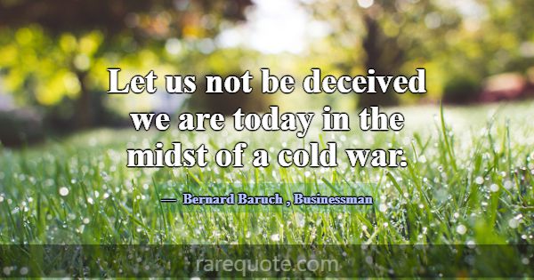 Let us not be deceived we are today in the midst o... -Bernard Baruch