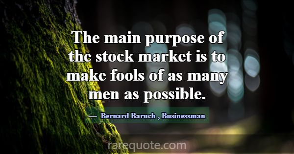 The main purpose of the stock market is to make fo... -Bernard Baruch